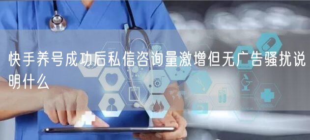 快手养号成功后私信咨询量激增但无广告骚扰说明什么