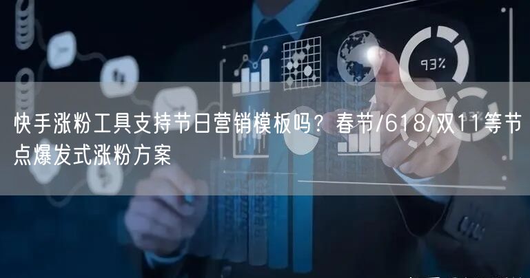 快手涨粉工具支持节日营销模板吗？春节/618/双11等节点爆发式涨粉方案