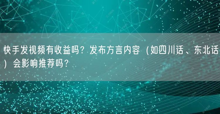 快手发视频有收益吗？发布方言内容（如四川话、东北话）会影响推荐吗？
