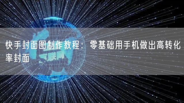 快手封面图制作教程：零基础用手机做出高转化率封面