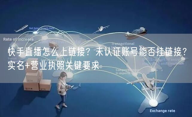 快手直播怎么上链接？未认证账号能否挂链接？实名+营业执照关键要求