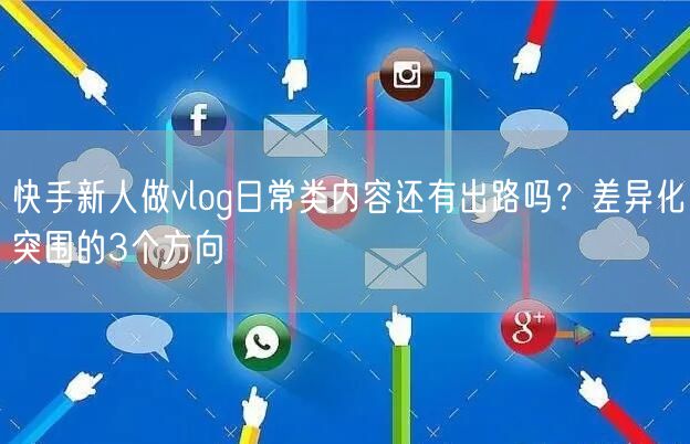快手新人做vlog日常类内容还有出路吗？差异化突围的3个方向