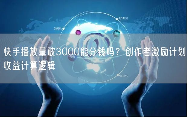 快手播放量破3000能分钱吗？创作者激励计划收益计算逻辑