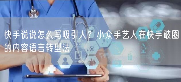 快手说说怎么写吸引人？小众手艺人在快手破圈的内容语言转型法