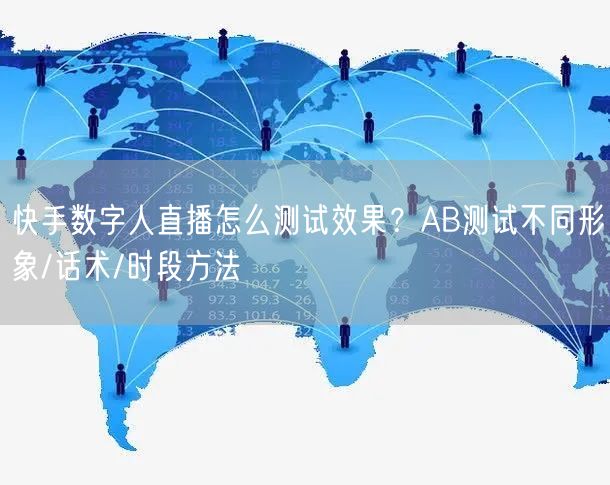 快手数字人直播怎么测试效果？AB测试不同形象/话术/时段方法