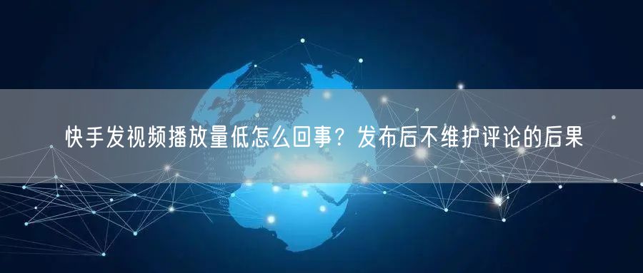 快手发视频播放量低怎么回事？发布后不维护评论的后果