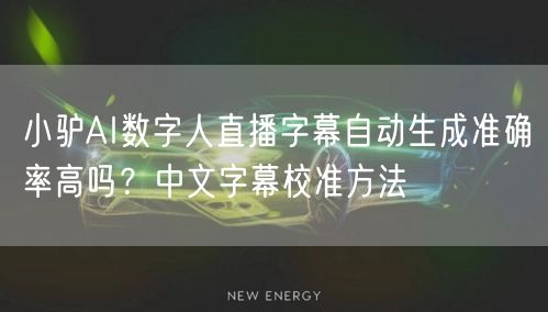 小驴AI数字人直播字幕自动生成准确率高吗？中文字幕校准方法