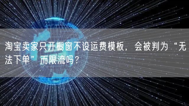 淘宝卖家只开橱窗不设运费模板，会被判为“无法下单”而限流吗？