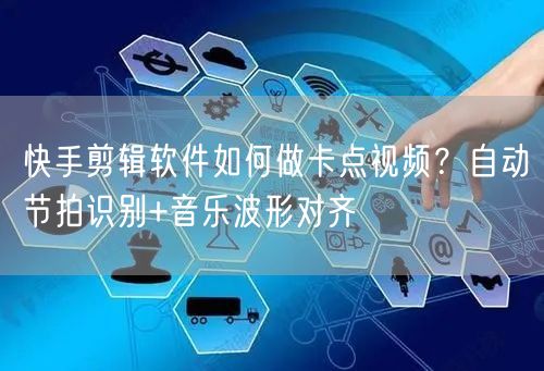 快手剪辑软件如何做卡点视频？自动节拍识别+音乐波形对齐
