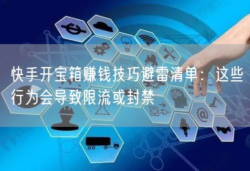 快手开宝箱赚钱技巧避雷清单：这些行为会导致限流或封禁