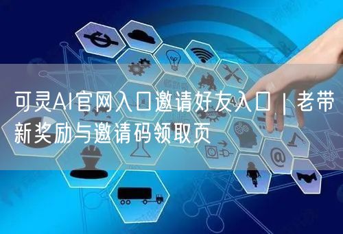 可灵AI官网入口邀请好友入口｜老带新奖励与邀请码领取页