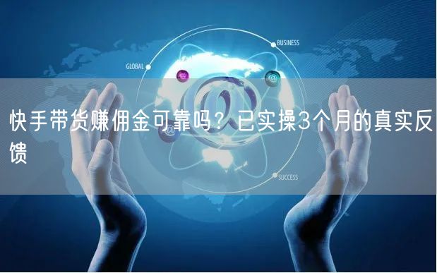 快手带货赚佣金可靠吗？已实操3个月的真实反馈