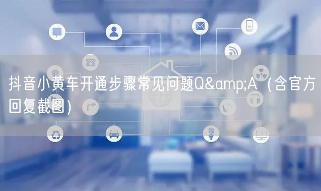 抖音小黄车开通步骤常见问题Q&A（含官方回复截图）