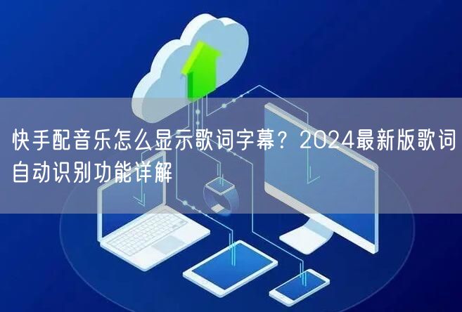 快手配音乐怎么显示歌词字幕？2024最新版歌词自动识别功能详解