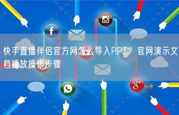 快手直播伴侣官方网怎么导入PPT？官网演示文档播放操作步骤