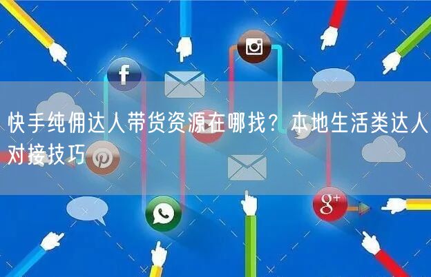 快手纯佣达人带货资源在哪找？本地生活类达人对接技巧