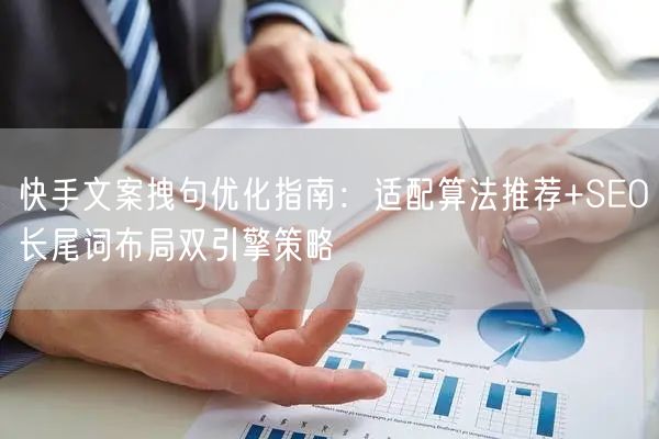快手文案拽句优化指南：适配算法推荐+SEO长尾词布局双引擎策略