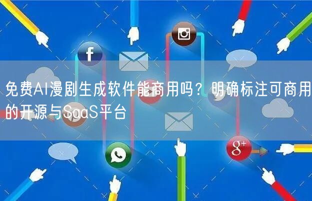 免费AI漫剧生成软件能商用吗？明确标注可商用的开源与SaaS平台