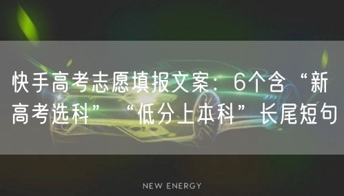 快手高考志愿填报文案：6个含“新高考选科”“低分上本科”长尾短句