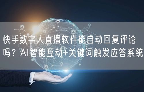 快手数字人直播软件能自动回复评论吗？AI智能互动+关键词触发应答系统