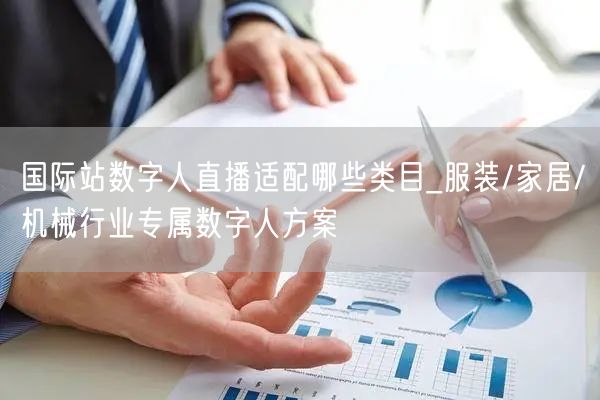 国际站数字人直播适配哪些类目_服装/家居/机械行业专属数字人方案