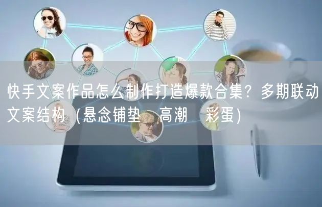 快手文案作品怎么制作打造爆款合集？多期联动文案结构（悬念铺垫→高潮→彩蛋）