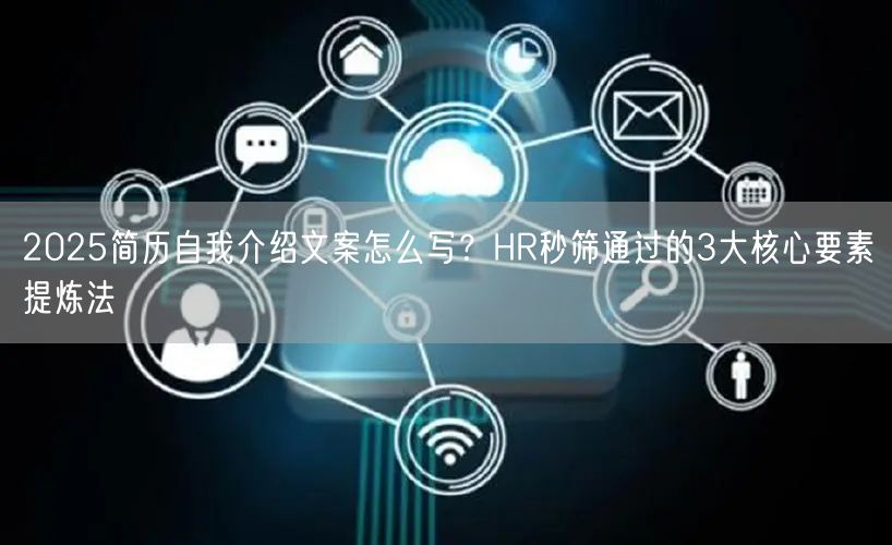 2025简历自我介绍文案怎么写？HR秒筛通过的3大核心要素提炼法