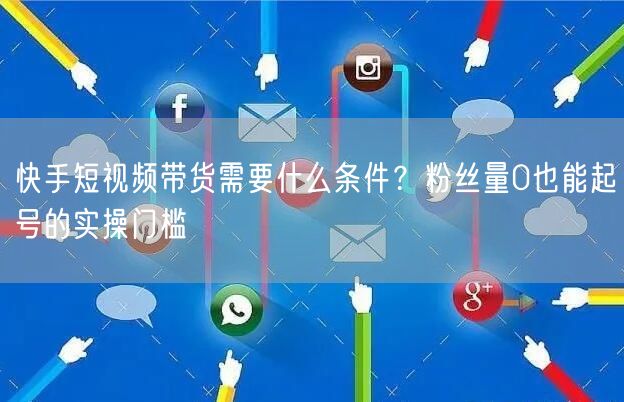 快手短视频带货需要什么条件？粉丝量0也能起号的实操门槛