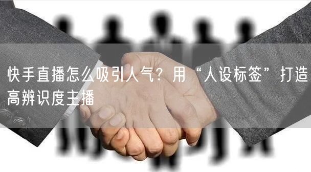 快手直播怎么吸引人气？用“人设标签”打造高辨识度主播