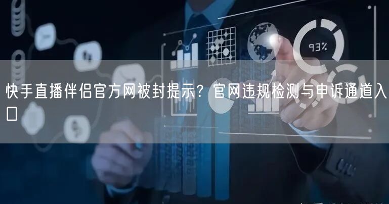 快手直播伴侣官方网被封提示？官网违规检测与申诉通道入口