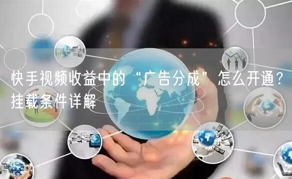 快手视频收益中的“广告分成”怎么开通？挂载条件详解