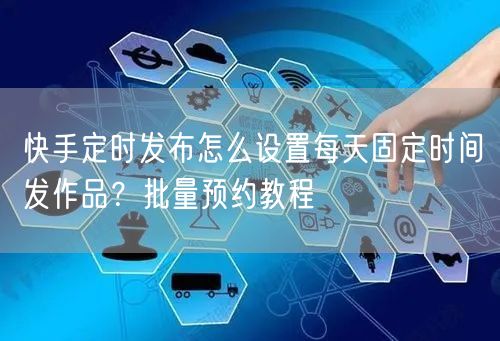 快手定时发布怎么设置每天固定时间发作品？批量预约教程
