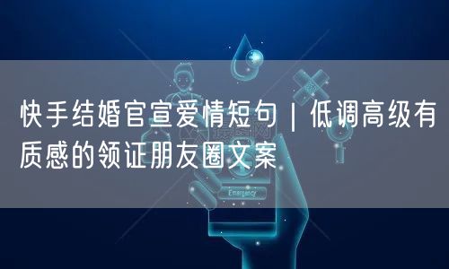 快手结婚官宣爱情短句｜低调高级有质感的领证朋友圈文案