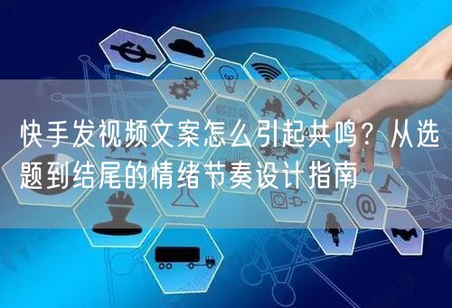 快手发视频文案怎么引起共鸣？从选题到结尾的情绪节奏设计指南