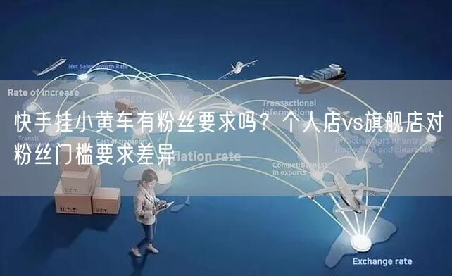 快手挂小黄车有粉丝要求吗？个人店vs旗舰店对粉丝门槛要求差异