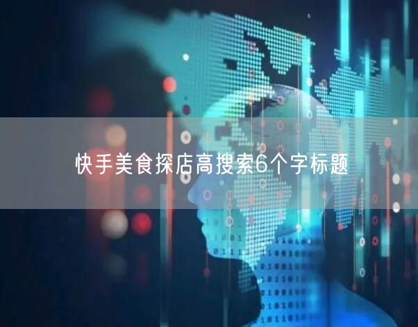 快手美食探店高搜索6个字标题