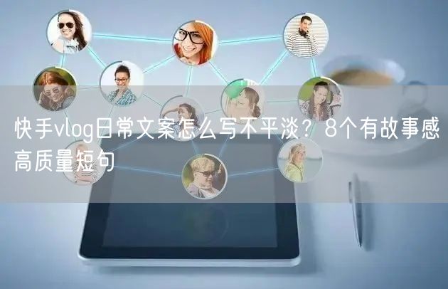 快手vlog日常文案怎么写不平淡？8个有故事感高质量短句