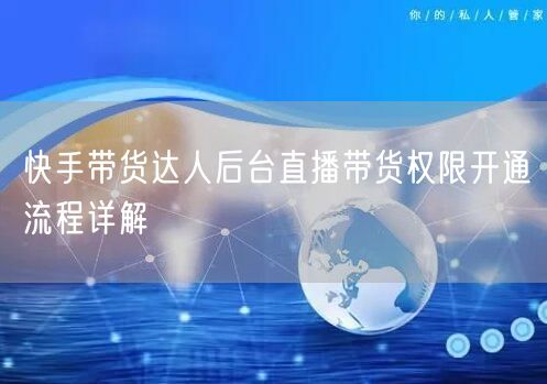 快手带货达人后台直播带货权限开通流程详解