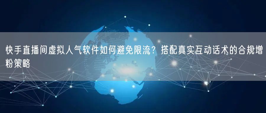 快手直播间虚拟人气软件如何避免限流？搭配真实互动话术的合规增粉策略