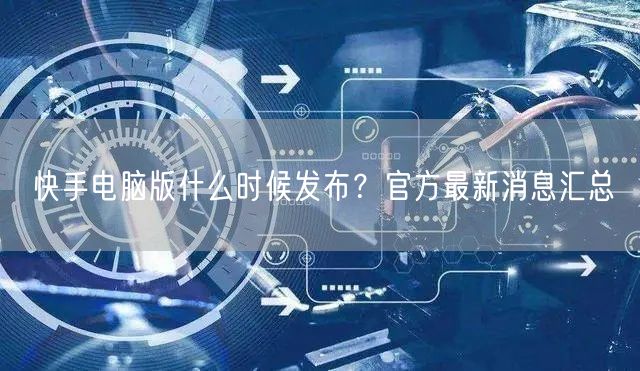 快手电脑版什么时候发布？官方最新消息汇总
