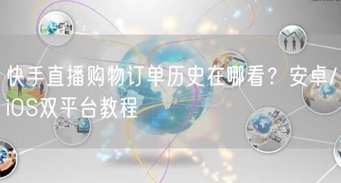 快手直播购物订单历史在哪看？安卓/iOS双平台教程
