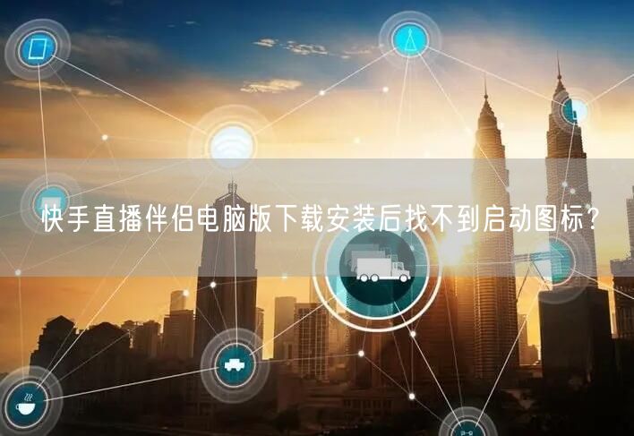 快手直播伴侣电脑版下载安装后找不到启动图标？