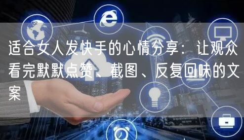 适合女人发快手的心情分享：让观众看完默默点赞、截图、反复回味的文案