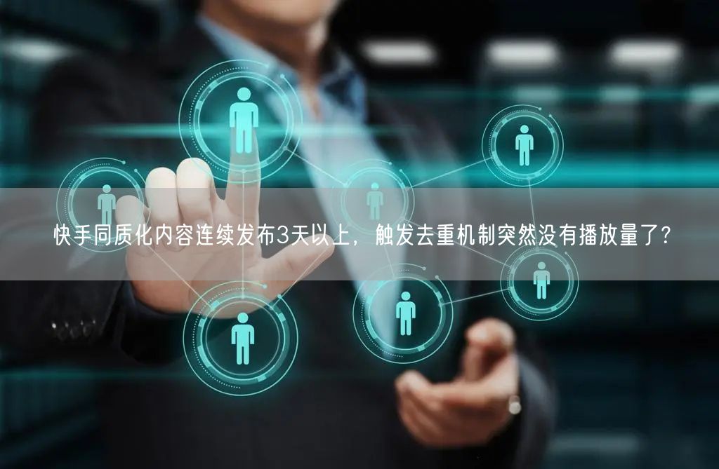 快手同质化内容连续发布3天以上，触发去重机制突然没有播放量了？