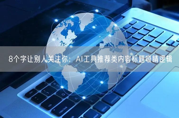 8个字让别人关注你：AI工具推荐类内容标题吸睛逻辑