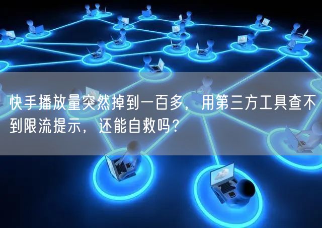 快手播放量突然掉到一百多，用第三方工具查不到限流提示，还能自救吗？
