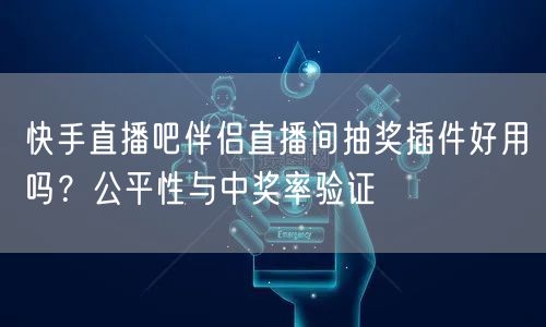 快手直播吧伴侣直播间抽奖插件好用吗？公平性与中奖率验证