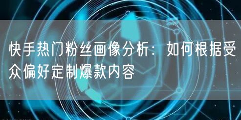 快手热门粉丝画像分析：如何根据受众偏好定制爆款内容