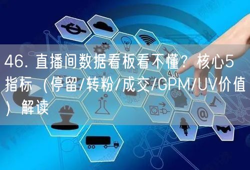 46. 直播间数据看板看不懂？核心5指标（停留/转粉/成交/GPM/UV价值）解读