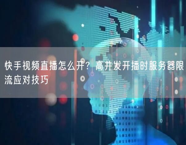 快手视频直播怎么开？高并发开播时服务器限流应对技巧